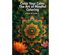 Color Your Calm: The Art of Mindful Coloring: Discover the Secrets Behind Great Adult Coloring Books for Relaxation and Creativity