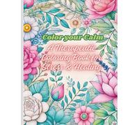 Color Your Calm Therapeutic Floral Coloring Book for Stress Relief & Mindfulness: 50 Beautiful Flower Patterns with Relaxing Affirmations for Anxiety Relief, Healing, and Inner Peace