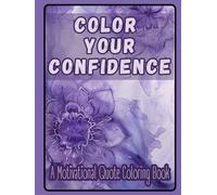 COLOR YOUR CONFIDENCE - A Motivational Quote Coloring Book: Stress-Relieving Designs with Encouraging Words for Everyday Inspiration