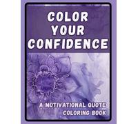 COLOR YOUR CONFIDENCE - A Motivational Quote Coloring Book: Stress-Relieving Designs with Encouraging Words for Everyday Inspiration
