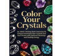 Color Your Crystals: An Adult Coloring Book Featuring 36 Unique Gemstones Raw Crystals and Rare Stones with Spiritual Meanings and Healing Energy