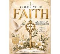 COLOR YOUR FAITH: A Christian Coloring Book For Women Featuring Bible Verses and Inspirational Art (Christian Inspirational Books for Women)