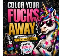 Color Your Fucks Away: A Sweary Coloring Book for Stressed-Out Adults with Funny Swear Words, Stress Relief, Relaxation, Humor and Creative Coloring Therapy