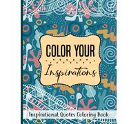 Color Your Inspirations Inspirational Quotes Coloring Book: Motivational Quotes Positive Affirmations Creative Art Pages Relaxing Themes And Uplifting ... Teens Adults And All Coloring Skill Levels
