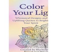 Color Your Light: Whimsical Designs and Uplifting Quotes to Brighten Your Spirit