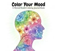 Color Your Mood: A Mental Health Coloring Journal for Stress Relief, Mindfulness, and Emotional Healing: A Guided Adult Coloring Book With Relaxing Designs to Calm Anxiety and Soothe Stress