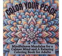 COLOR YOUR PEACE: Mindfulness Mandalas for a Calmer Mind and A Relaxing Coloring Book for Adults