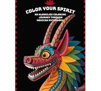 Color Your Spirit - An Alebrijes Coloring Journey Through Mexican Mythology: +55 Hand-Drawn Alebrijes Designs to Unlock Calm, Creativity & Ancient Spiritual Wisdom