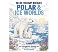 Color Your Way Through Polar & Ice Worlds: An Arctic and Antarctic Adventure with Amazing Wildlife, Fascinating Facts, and a Mission to Protect the Frozen Wild