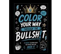 COLOR YOUR WAY THROUGH THE BULLSH!T