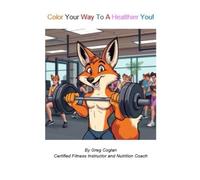 COLOR YOUR WAY TO A HEALTHIER YOU: Coloring Adventures That Teach Kids About Fitness, Food, and Feeling Great (A FITTER, STRONGER AND HEALTHIER FOR ALL AGES)