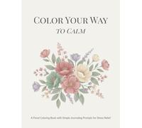 Color Your Way to Calm: A Floral Coloring Book with Simple Journaling Prompts for Stress Relief Series (The Gentle Bloom Coloring Series)