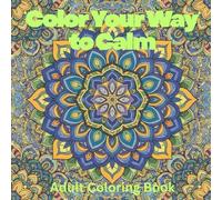 Color Your Way to Calm: A Mandala Coloring Book for Anxiety Relief & Mindfulness: 50 Beautiful Relaxing Mandala Designs for Adults - Stress Relieving ... for Relaxation, Meditation & Anxiety Relief