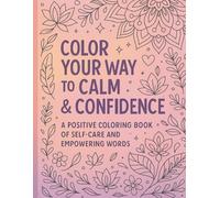 COLOR YOUR WAY TO CALM AND CONFIDENCE: A positive coloring book of self-care and empowering words