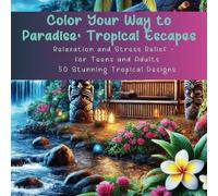 Color Your Way to Paradise: Tropical Escapes: Relaxation and Stress Relief for Teens and Adults - 50 Stunning Tropical Designs