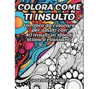 Colora Come Ti Insulto: Libro Da Colorare Per Adulti Sconfiggi L'ansia Con 40 Insulti