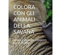COLORA CON GLI ANIMALI DELLA SAVANA: IMPARA A COLORARE E DIVERTITI (DA 5 A 10 ANNI)
