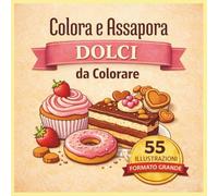 Colora e Assapora: Dolci da Colorare: 55 Illustrazioni di Torte, Cupcake e Dessert Golosi | Libro da Colorare Antistress per Adulti e Ragazzi | Formato Grande con Pagine su un Solo Lato