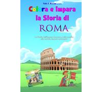 Colora e Impara la Storia di ROMA: La storia dell'Impero Romano dalla nascita alla caduta, impara colorando