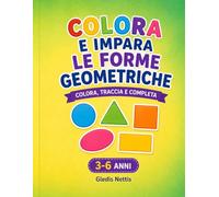 COLORA E IMPARA LE FORME GEOMETRICHE: Colora, traccia e completa. 3-6 anni (LA MIA GIORNATA)