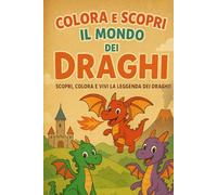 Colora e Scopri il Mondo dei Draghi: Scopri, colora e vivi la leggenda dei draghi!