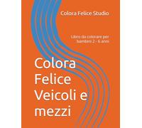 Colora Felice Veicoli e mezzi: Libro da colorare per bambini 2 - 6 anni