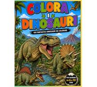 Colora i dinosauri: 100 fantastici dinosauri da colorare e da scoprire