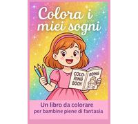 Colora i miei sogni: Un libro da colorare per bambine piene di fantasia