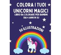Colora i tuoi unicorni magici: per bambini sopra i 4 anni