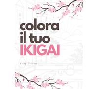 Colora il tuo ikigai 80+ pagine per riscoprire la felicità e rilassarsi colorando: Scopri il significato dell’ikigai attraverso l'arte, la riflessione e il tuo tocco creativo.
