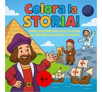 Colora la Storia! Dalle Piramidi alla Luna: La storia per bambini da scoprire e colorare (History & Art for Little Minds)