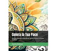 Colora la Tua Pace: Mandala rilassanti e frasi zen per ridurre lo stress e ritrovare equilibrio