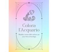 Colora l'Acquario: Mandala e misteri dello zodiaco per unire Arte e Magia (Colora il tuo segno zodiacale)