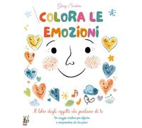 Colora le Emozioni.: Il libro degli oggetti che parlano di te. Un percorso creativo per conoscere, esprimere e comprendere ciò che senti.