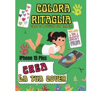 COLORA RITAGLIA E CREA LA TUA COVER: Libro di attività per bambini Impara ad usare le forbici creando 60 cover Iphone 15 Plus per Mamma e Papà