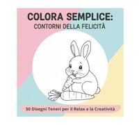 Colora Semplice: Contorni della Felicità: 50 Disegni Teneri per il Relax e la Creatività in Casa