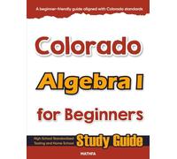 Colorado Algebra I for Beginners: High School Standardized Testing and Home School Study Guide