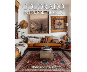 Colorado Interior Design Photography Book: Discover The Rustic Elegance Of High Altitude Living And Mountain Home Style