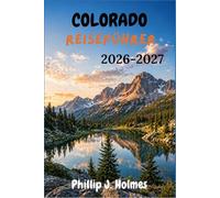 COLORADO REISEFÜHRER 2026-2027: Entdecken Sie Rocky-Mountain-Nationalparks, Skigebiete, Alpenorte, Panoramastraßen, Outdoor-Abenteuer und regionale Küche im Centennial State