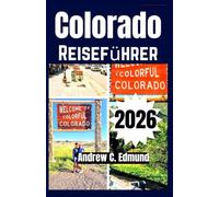 COLORADO REISEFÜHRER 2026: Erlebe Rocky Mountain Abenteuer, Panoramastraßen, Skigebiete & versteckte Bergdörfer