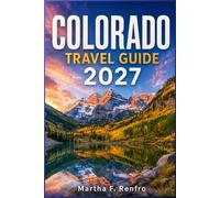 COLORADO TRAVEL GUIDE 2027: Discover National Parks, and Practical Itineraries for an Unforgettable Rocky Mountain Vacation