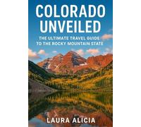 COLORADO UNVEILED: THE ULTIMATE GUIDE TO THE ROCKY MOUNTAIN STATE