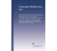 Colorado Wilderness Act: Hearing before the Subcommittee on Public Lands and Reserved Water of the Committee on Energy and Natural Resources, United ... S. 2916 ... H.R. 5426 ... September 18, 1984