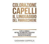 COLORAZIONE CAPELLI: IL LINGUAGGIO DEL PARRUCCHIERE: Oltre le formule: metodo, colorimetria e psicologia per un servizio tecnico preciso e autorevole