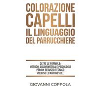 COLORAZIONE CAPELLI: IL LINGUAGGIO DEL PARRUCCHIERE: Oltre le formule: metodo, colorimetria e psicologia per un servizio tecnico preciso e autorevole