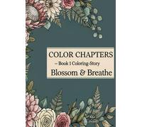 ColorChapters - Book1: Blossom & Breathe: An Adult Story-Coloring Book for Mindfulness, Calm & Creativity