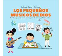 Colorea, Canta y Aprende con Los pequeños musicos De Dios: Tus niños aprenderán valores eternos por medio del arte y la Palabra de Dios