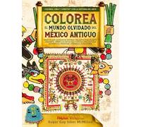 Colorea el Mundo Olvidado del México Antiguo: Mira Lo Que Quisieron Quemar. Relájate Con Su Arte Vibrante, Símbolos Ricos Que Evocan una Cultura ... (Color, Create & Connect with Art History)