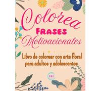 Colorea Frases Motivacionales: Frases motivadoras y divertidas para colorear, Diseños florales anti-estrés y Páginas interactivas para adultos y adolescentes
