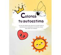 Colorea tu autoestima: Un libro de colorear para niños de 4 a 8 años sobre la importancia de la autoestima, con historias y frases para crecer con confianza